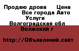 Продаю дрова.  › Цена ­ 6 000 - Все города Авто » Услуги   . Волгоградская обл.,Волжский г.